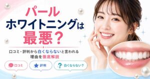 パールホワイトニングは最悪？口コミ・評判から白くならないと言われる理由を徹底解説