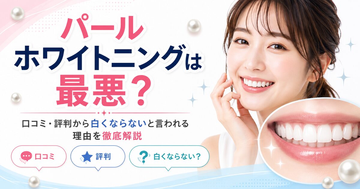 パールホワイトニングは最悪？口コミ・評判から白くならないと言われる理由を徹底解説