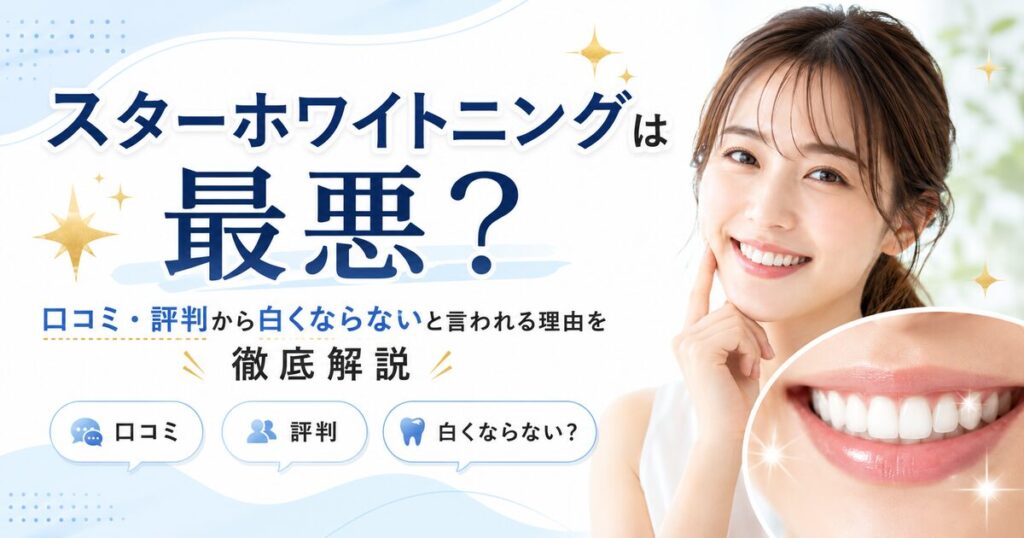 スターホワイトニングは最悪？口コミ・評判から白くならないと言われる理由を徹底解説