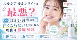 ルルシア ルルホワイトは最悪？口コミ・評判から白くならないと言われる理由を徹底解説