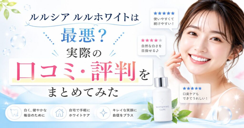 ルルシア ルルホワイトは最悪?実際の口コミ・評判をまとめてみた