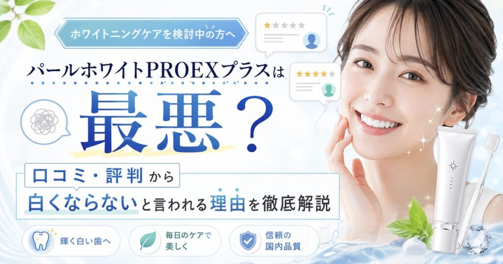 パールホワイトPROEXプラスは最悪？口コミ・評判から白くならないと言われる理由を徹底解説