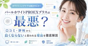 パールホワイトPROEXプラスは最悪？口コミ・評判から白くならないと言われる理由を徹底解説