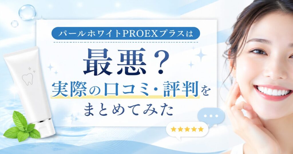 パールホワイトPROEXプラスは最悪?実際の口コミ・評判をまとめてみた