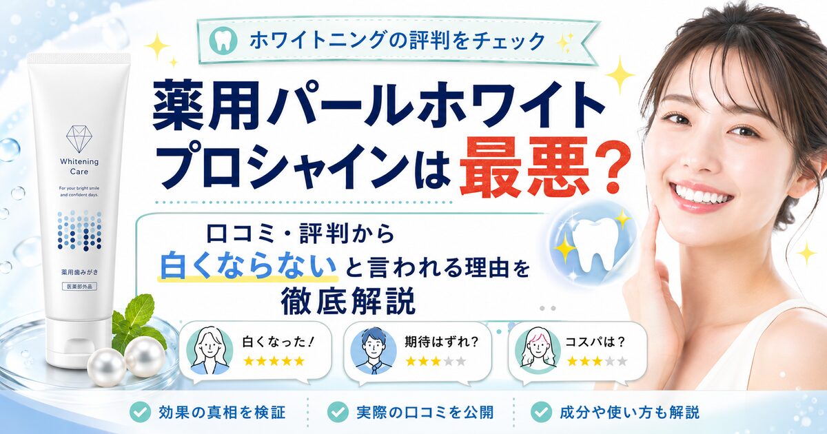 薬用パールホワイトプロシャインは最悪?口コミ・評判から白くならないと言われる理由を徹底解説