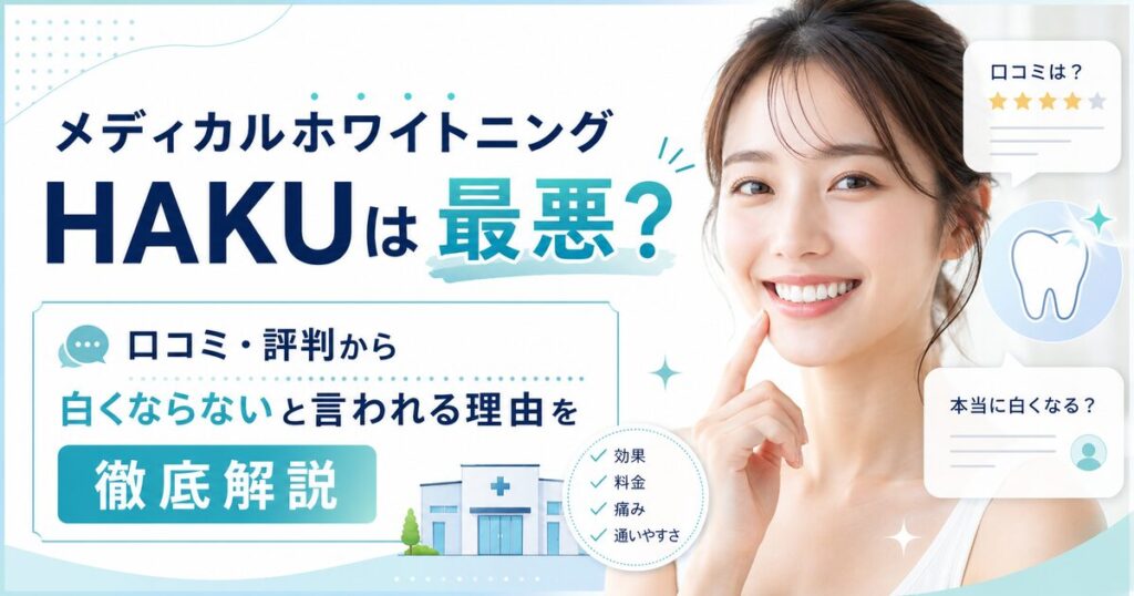 メディカルホワイトニングHAKUは最悪？口コミ・評判から白くならないと言われる理由を徹底解説