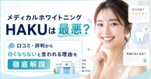 メディカルホワイトニングHAKUは最悪？口コミ・評判から白くならないと言われる理由を徹底解説