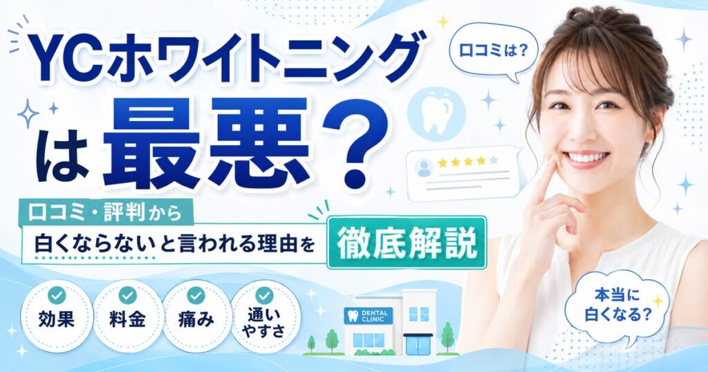 YCホワイトニングは最悪？口コミ・評判から白くならないと言われる理由を徹底解説
