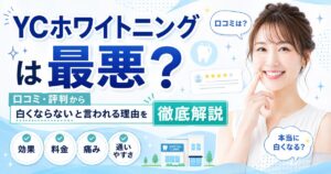 YCホワイトニングは最悪？口コミ・評判から白くならないと言われる理由を徹底解説